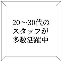 20〜30代のスタッフが多数活躍中